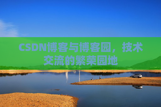 CSDN博客与博客园，技术交流的繁荣园地